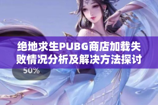 绝地求生PUBG商店加载失败情况分析及解决方法探讨