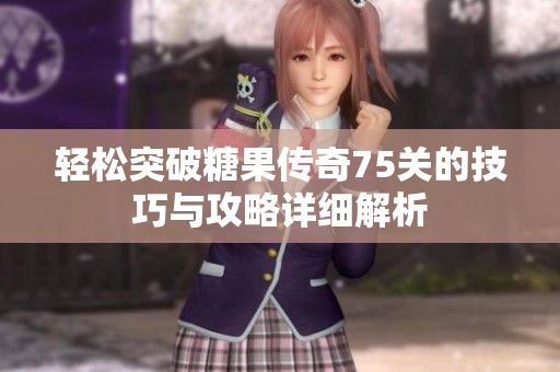 轻松突破糖果传奇75关的技巧与攻略详细解析