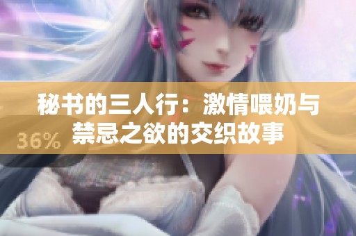 秘书的三人行：激情喂奶与禁忌之欲的交织故事