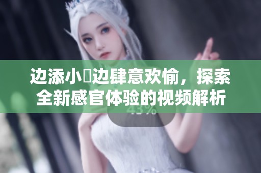 边添小泬边肆意欢愉，探索全新感官体验的视频解析