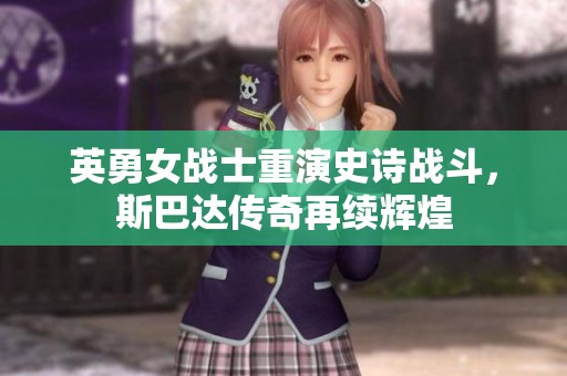 英勇女战士重演史诗战斗，斯巴达传奇再续辉煌