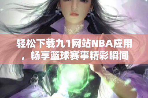 轻松下载九1网站NBA应用，畅享篮球赛事精彩瞬间
