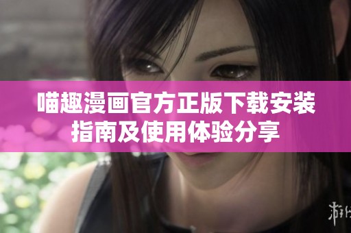 喵趣漫画官方正版下载安装指南及使用体验分享