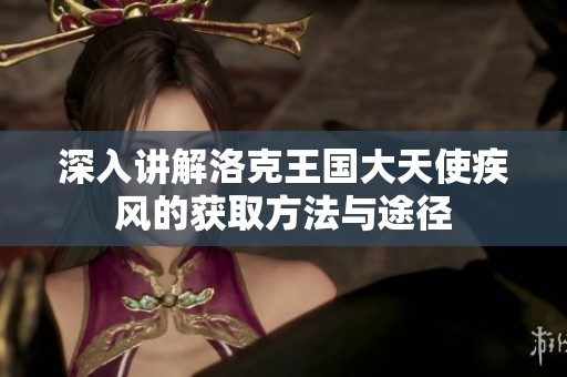深入讲解洛克王国大天使疾风的获取方法与途径