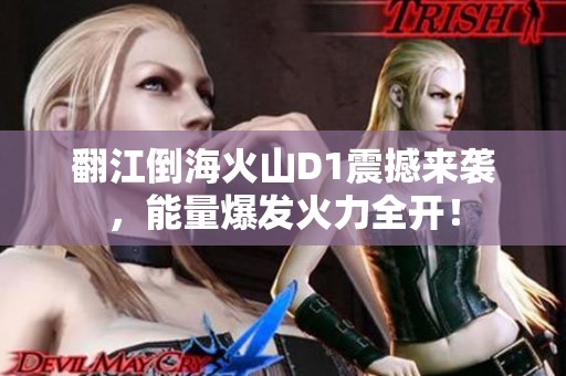 翻江倒海火山D1震撼来袭，能量爆发火力全开！