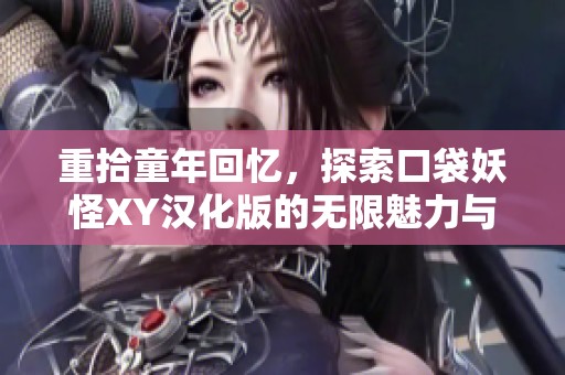 重拾童年回忆，探索口袋妖怪XY汉化版的无限魅力与金手指技巧
