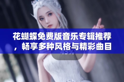 花蝴蝶免费版音乐专辑推荐，畅享多种风格与精彩曲目