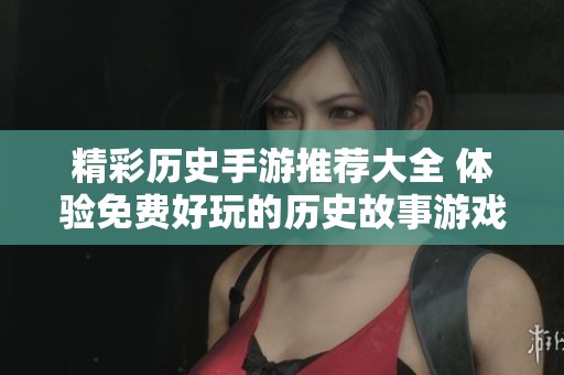 精彩历史手游推荐大全 体验免费好玩的历史故事游戏
