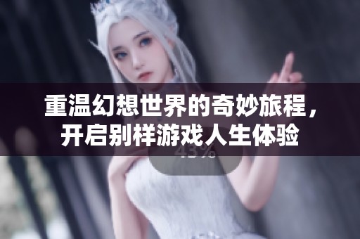 重温幻想世界的奇妙旅程，开启别样游戏人生体验