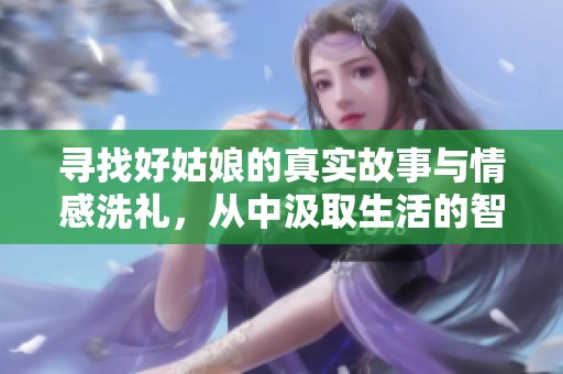 寻找好姑娘的真实故事与情感洗礼，从中汲取生活的智慧与力量