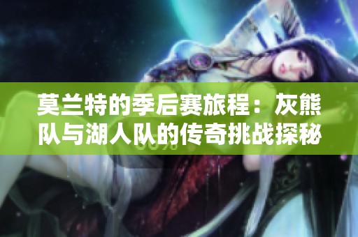 莫兰特的季后赛旅程：灰熊队与湖人队的传奇挑战探秘