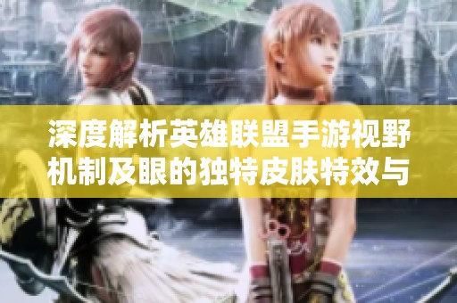 深度解析英雄联盟手游视野机制及眼的独特皮肤特效与隐藏福利