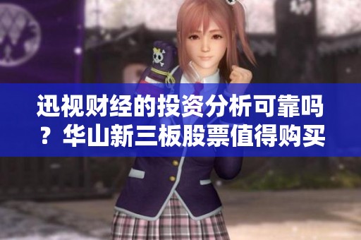 迅视财经的投资分析可靠吗？华山新三板股票值得购买吗？