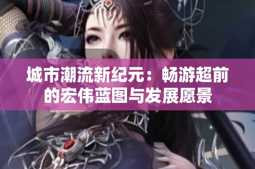 城市潮流新纪元：畅游超前的宏伟蓝图与发展愿景