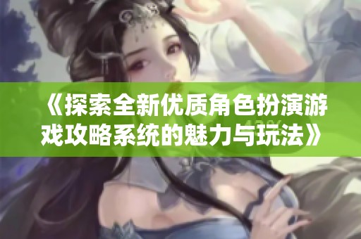 《探索全新优质角色扮演游戏攻略系统的魅力与玩法》