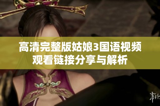 高清完整版姑娘3国语视频观看链接分享与解析