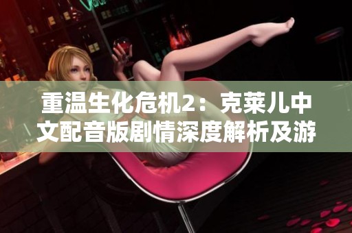 重温生化危机2：克莱儿中文配音版剧情深度解析及游玩心得