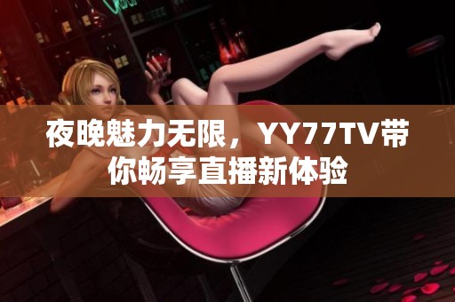夜晚魅力无限，YY77TV带你畅享直播新体验