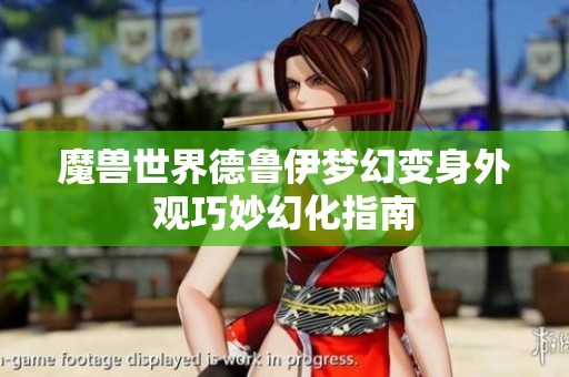 魔兽世界德鲁伊梦幻变身外观巧妙幻化指南