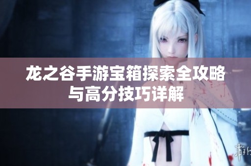 龙之谷手游宝箱探索全攻略与高分技巧详解