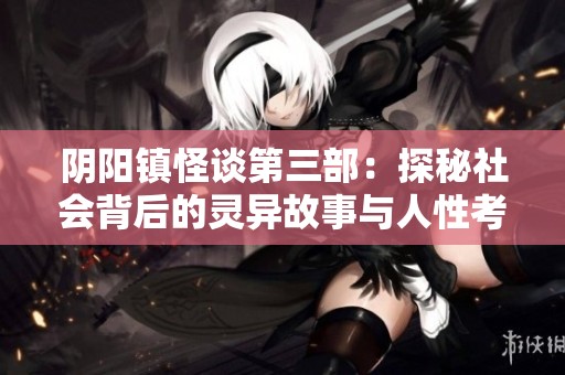 阴阳镇怪谈第三部：探秘社会背后的灵异故事与人性考验