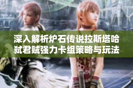 深入解析炉石传说拉斯塔哈弑君贼强力卡组策略与玩法技巧