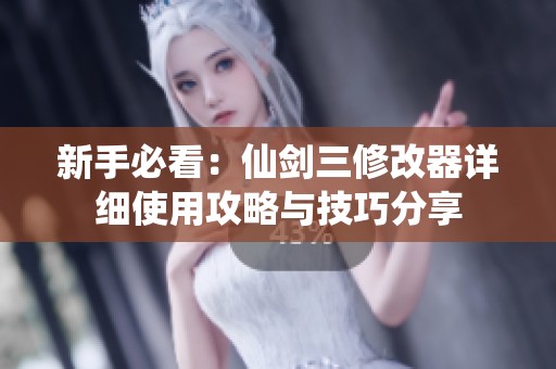 新手必看：仙剑三修改器详细使用攻略与技巧分享