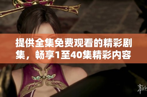 提供全集免费观看的精彩剧集，畅享1至40集精彩内容