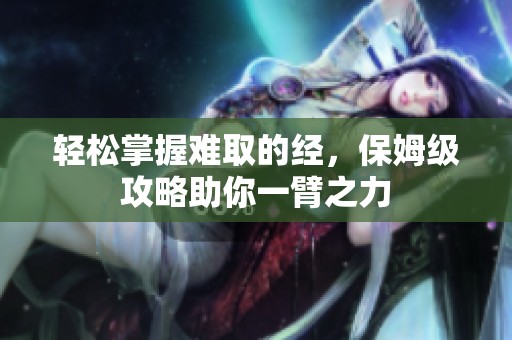 轻松掌握难取的经，保姆级攻略助你一臂之力