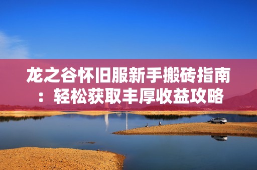 龙之谷怀旧服新手搬砖指南：轻松获取丰厚收益攻略