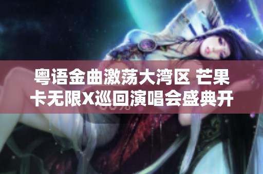 粤语金曲激荡大湾区 芒果卡无限X巡回演唱会盛典开启