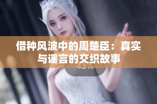 借种风波中的周楚臣：真实与谣言的交织故事