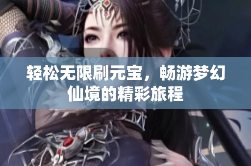轻松无限刷元宝，畅游梦幻仙境的精彩旅程