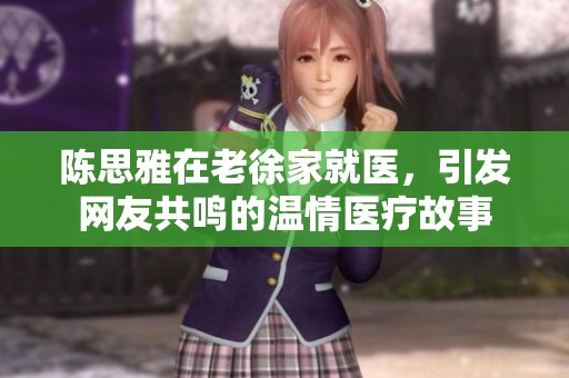 陈思雅在老徐家就医，引发网友共鸣的温情医疗故事