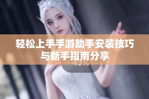 轻松上手手游助手安装技巧与新手指南分享