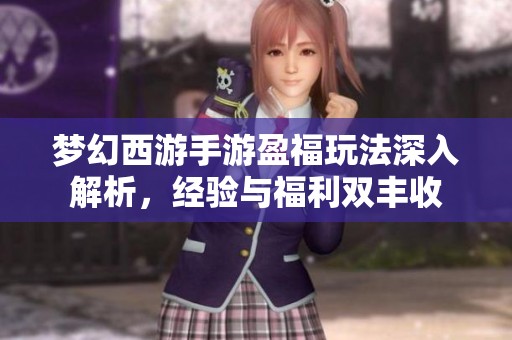 梦幻西游手游盈福玩法深入解析，经验与福利双丰收