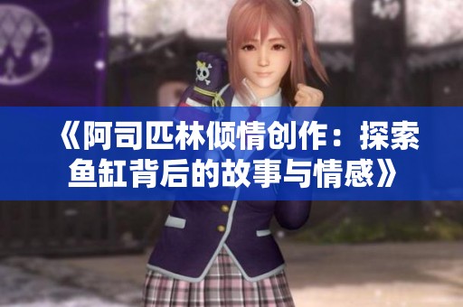 《阿司匹林倾情创作：探索鱼缸背后的故事与情感》