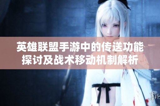 英雄联盟手游中的传送功能探讨及战术移动机制解析