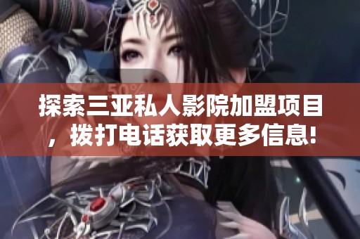 探索三亚私人影院加盟项目，拨打电话获取更多信息!