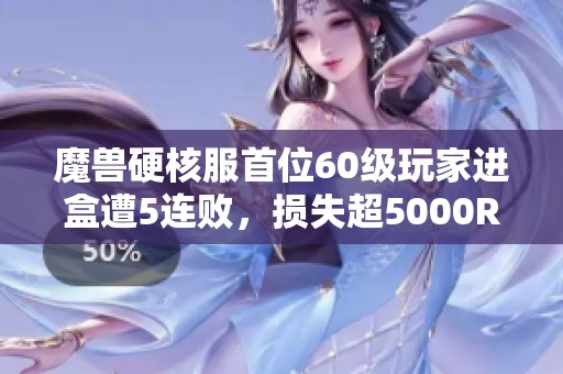 魔兽硬核服首位60级玩家进盒遭5连败，损失超5000R