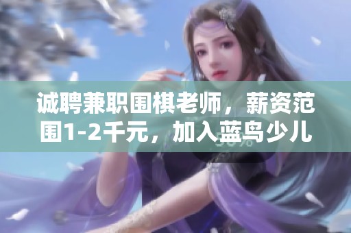 诚聘兼职围棋老师，薪资范围1-2千元，加入蓝鸟少儿英语教育团队