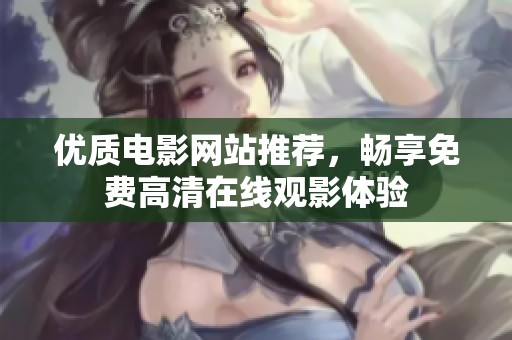 优质电影网站推荐，畅享免费高清在线观影体验