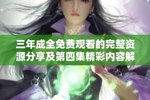 三年成全免费观看的完整资源分享及第四集精彩内容解析