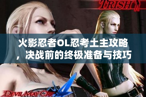 火影忍者OL忍考土主攻略，决战前的终极准备与技巧解析