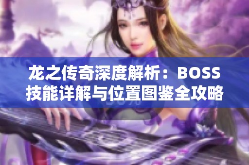 龙之传奇深度解析：BOSS技能详解与位置图鉴全攻略