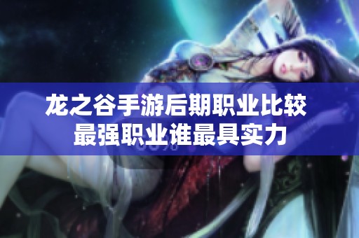 龙之谷手游后期职业比较 最强职业谁最具实力