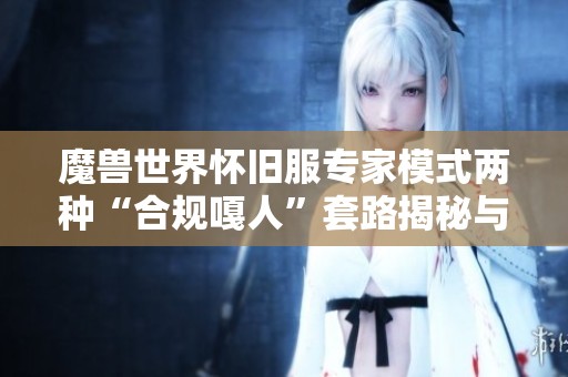 魔兽世界怀旧服专家模式两种“合规嘎人”套路揭秘与防范技巧