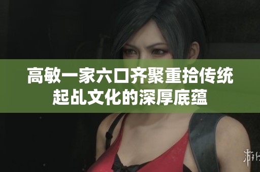 高敏一家六口齐聚重拾传统起乩文化的深厚底蕴