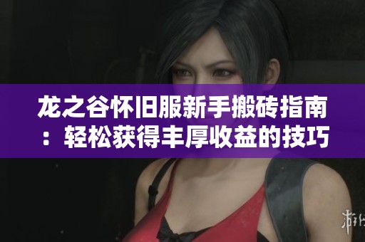 龙之谷怀旧服新手搬砖指南：轻松获得丰厚收益的技巧与策略