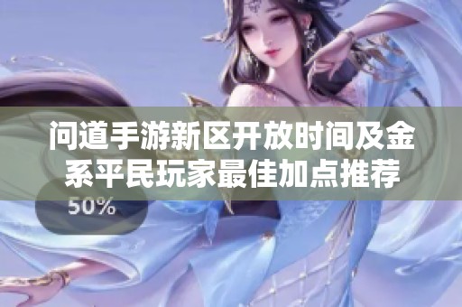 问道手游新区开放时间及金系平民玩家最佳加点推荐
